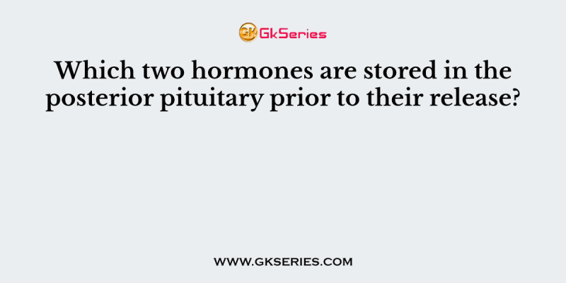 Which two hormones are stored in the posterior pituitary prior to their release?