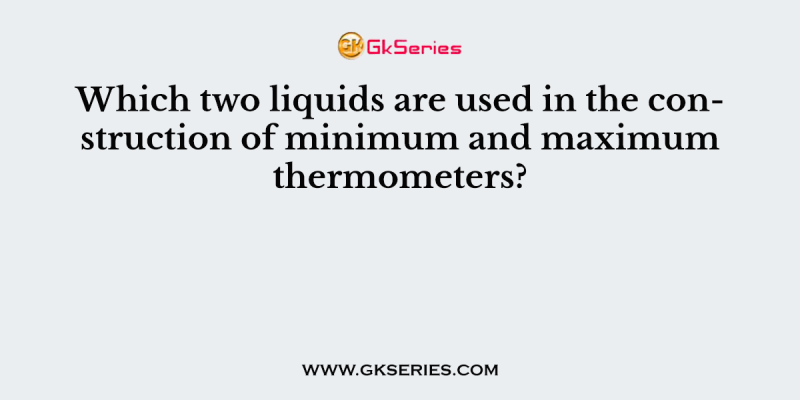 Which two liquids are used in the construction of minimum and maximum thermometers?