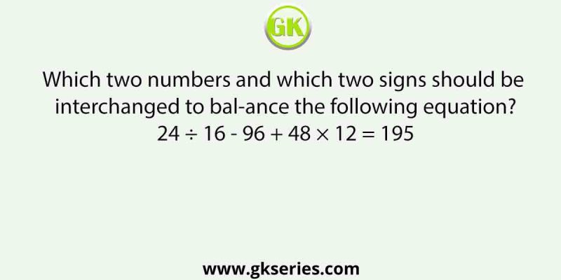 Which two numbers and which two signs should be interchanged to balance the following equation?