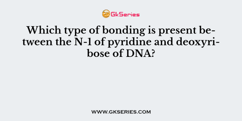 Which type of bonding is present between the N-1 of pyridine and deoxyribose of DNA?