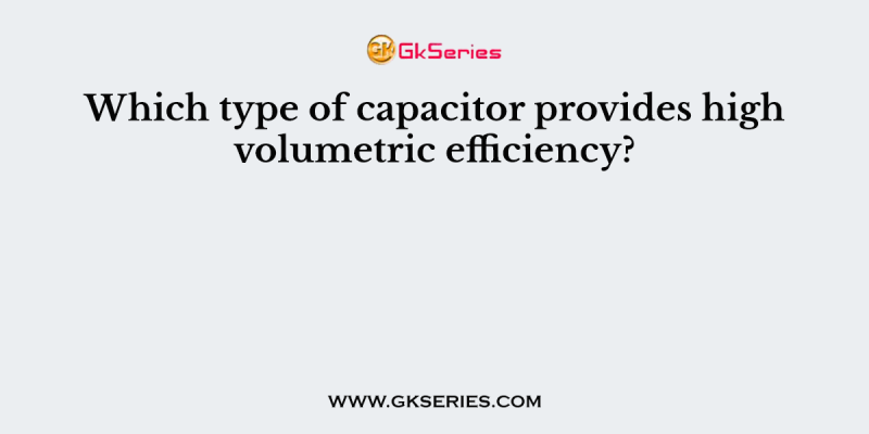 Which type of capacitor provides high volumetric efficiency?