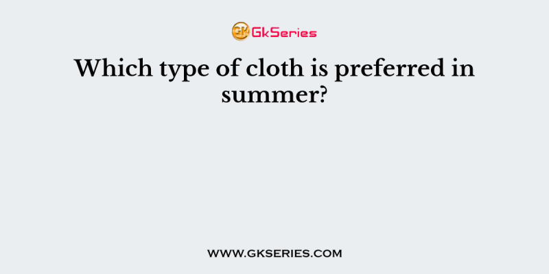 Which type of cloth is preferred in summer?