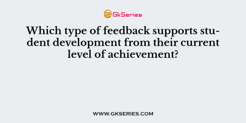 Which type of feedback supports student development from their current level of achievement?