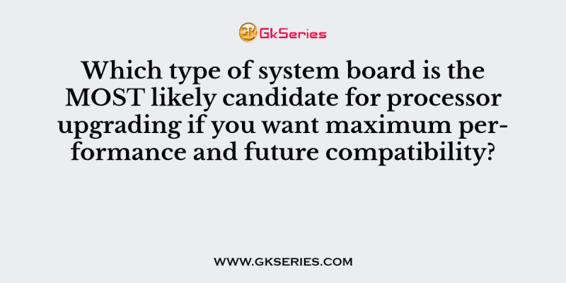 Which type of system board is the MOST likely candidate for processor upgrading if you want maximum performance and future compatibility?