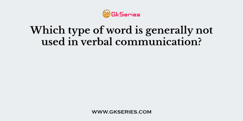 Which type of word is generally not used in verbal communication?
