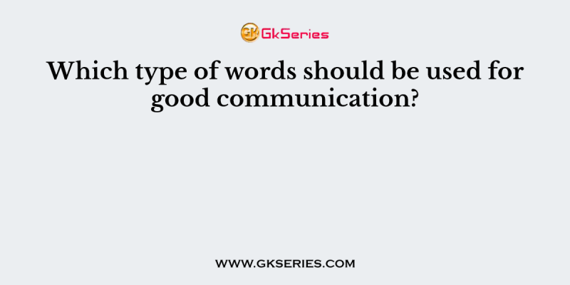 Which type of words should be used for good communication?
