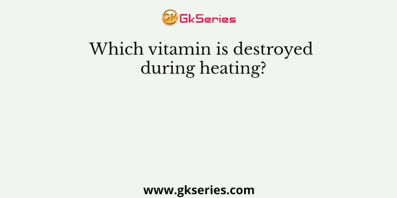 Which vitamin is destroyed during heating?