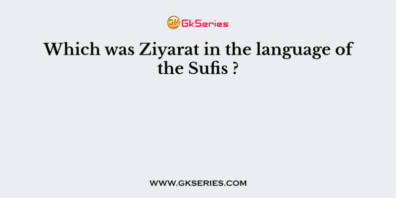Which was Ziyarat in the language of the Sufis ?