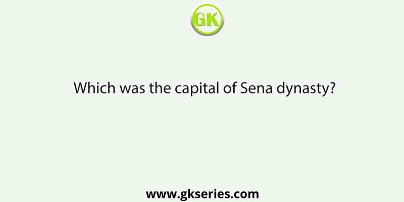 Which was the capital of Sena dynasty?
