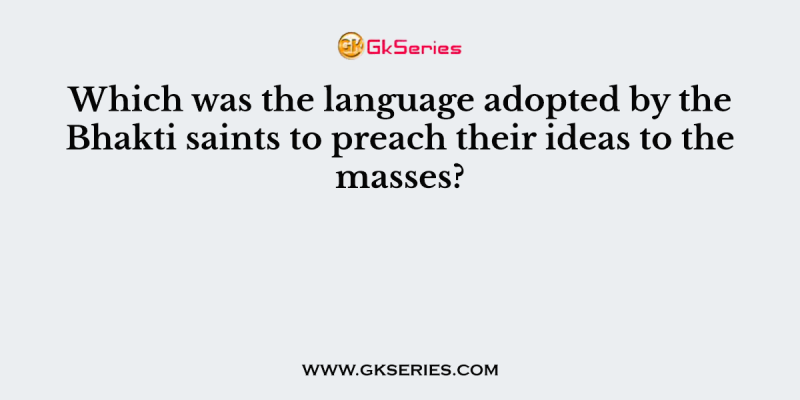 Which was the language adopted by the Bhakti saints to preach their ideas to the masses?