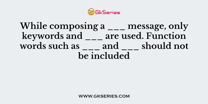 While composing a ___ message, only keywords and ___ are used. Function words such as ___ and ___ should not be included