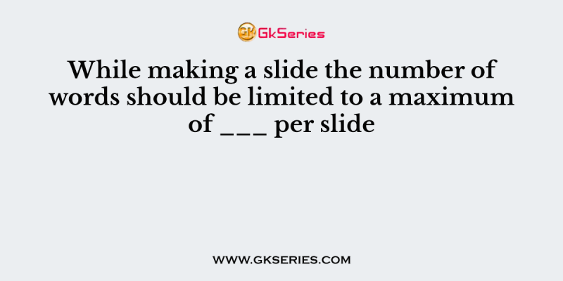 While making a slide the number of words should be limited to a maximum of ___ per slide