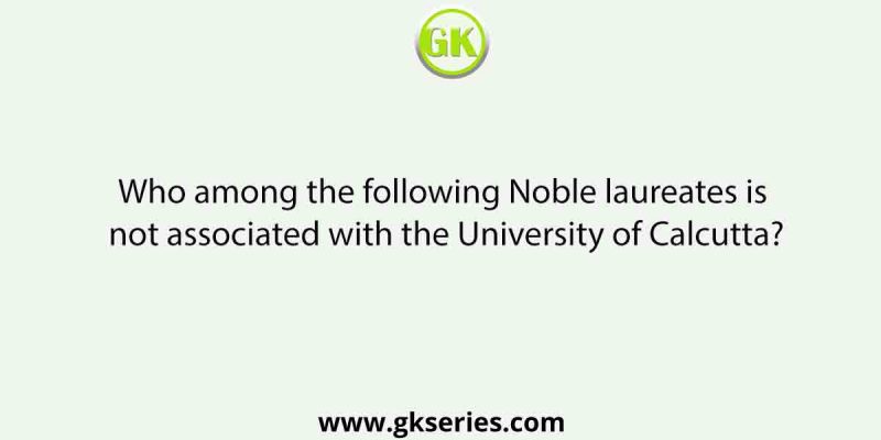 Who among the following Noble laureates is not associated with the University of Calcutta?