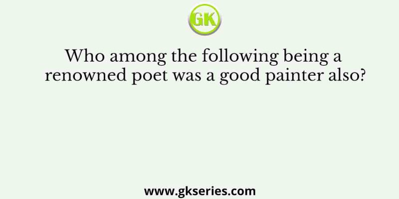 Who among the following being a renowned poet was a good painter also?