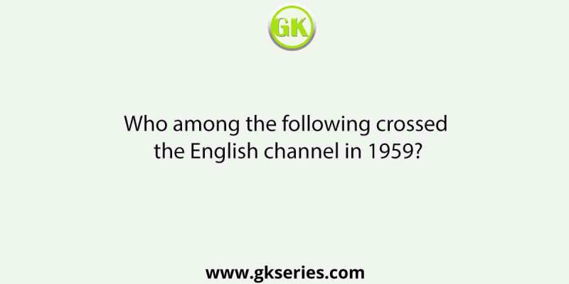 Who among the following crossed the English channel in 1959?