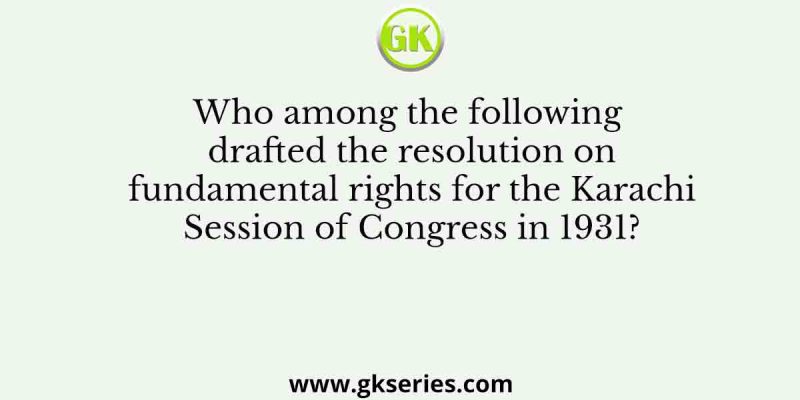 Who among the following drafted the resolution on fundamental rights for the Karachi Session of Congress in 1931?
