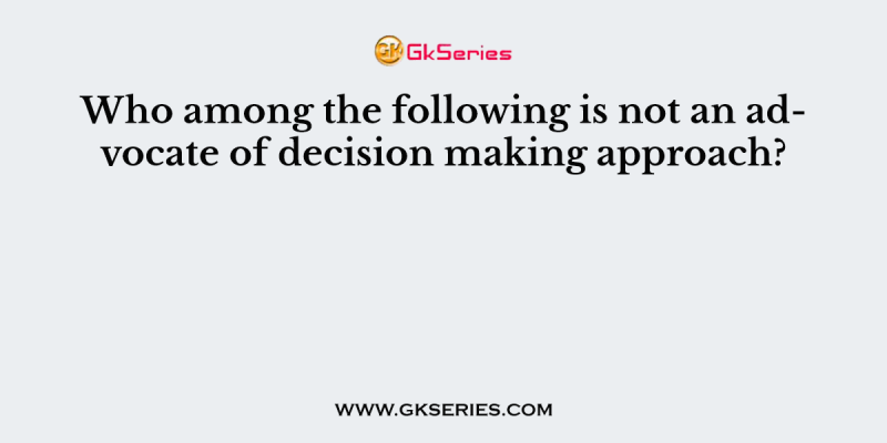 Who among the following is not an advocate of decision making approach?