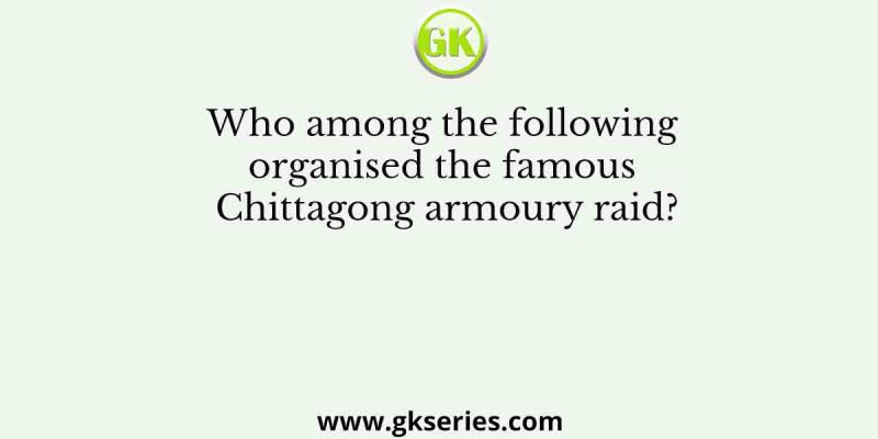 Who among the following organised the famous Chittagong armoury raid?
