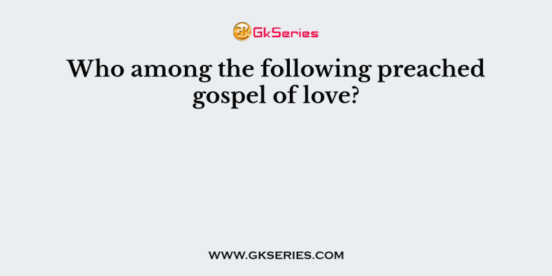 Who among the following preached gospel of love?