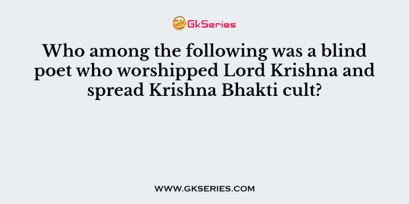 Who among the following was a blind poet who worshipped Lord Krishna and spread Krishna Bhakti cult?