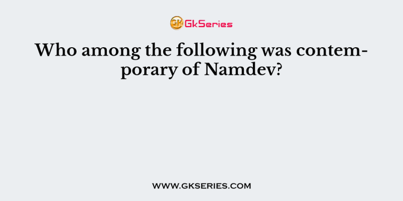 Who among the following was contemporary of Namdev?