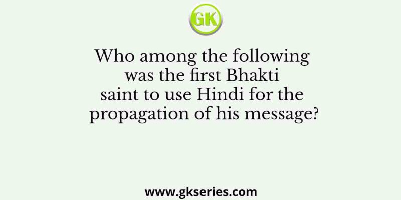 Who among the following was the first Bhakti saint to use Hindi for the propagation of his message?