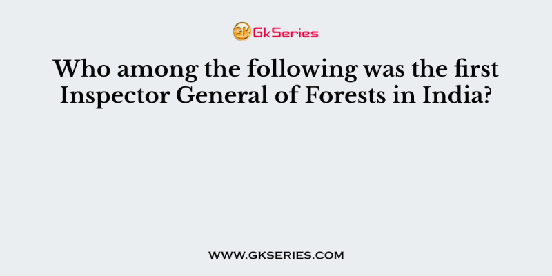 Who among the following was the first Inspector General of Forests in India?