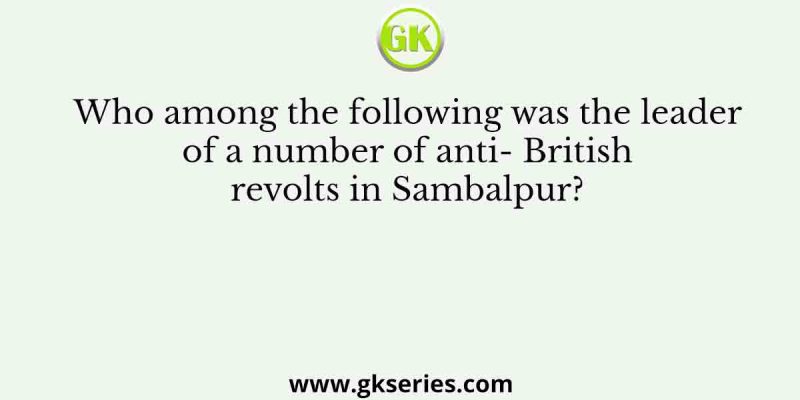 Who among the following was the leader of a number of anti- British revolts in Sambalpur?