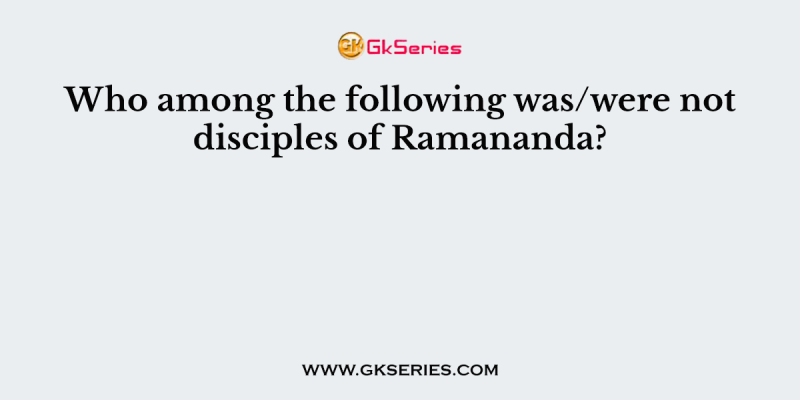 Who among the following was/were not disciples of Ramananda?