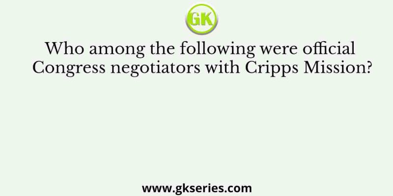 Who among the following were official Congress negotiators with Cripps Mission?