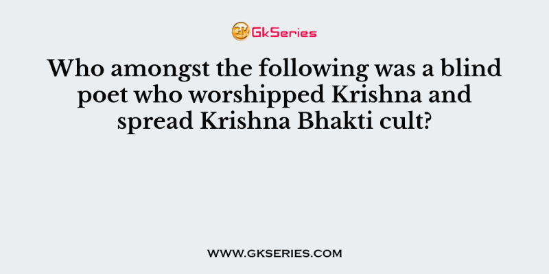Who amongst the following was a blind poet who worshipped Krishna and spread Krishna Bhakti cult?