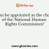 Which of the following statements is NOT correct about the National Human Rights Commission?