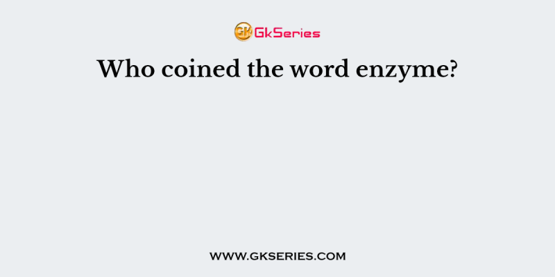 Who coined the word enzyme?
