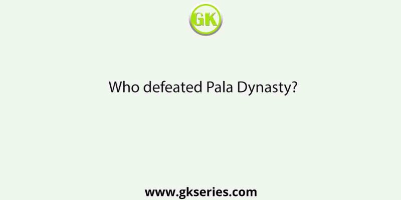 Who defeated Pala Dynasty?