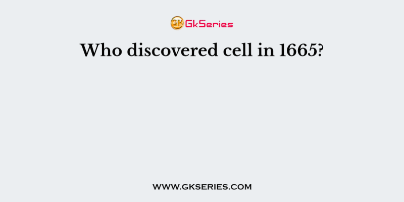 Who discovered cell in 1665?