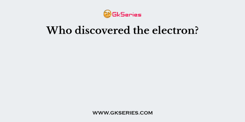 Who discovered the electron?