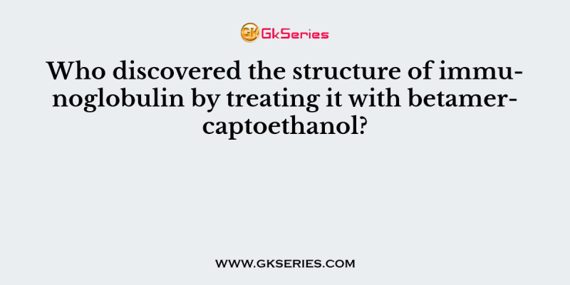 Who discovered the structure of immunoglobulin by treating it with betamercaptoethanol?