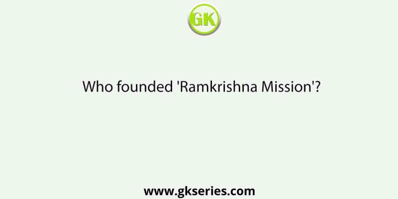Who founded ‘Ramkrishna Mission’?