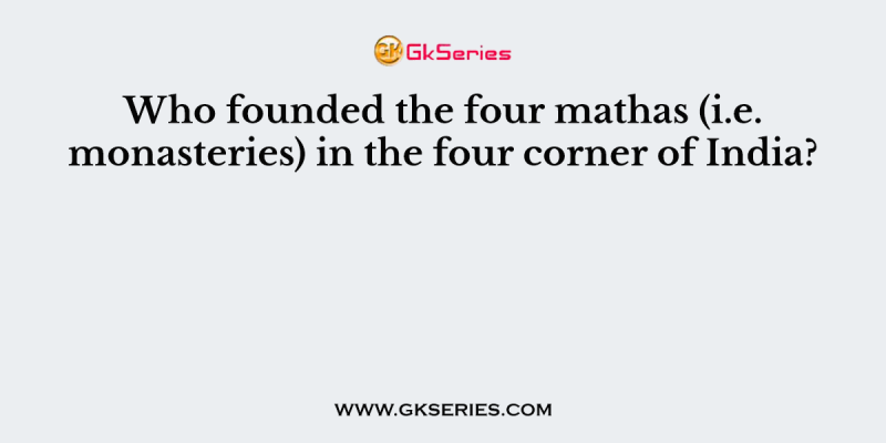 Who founded the four mathas (i.e. monasteries) in the four corner of India?