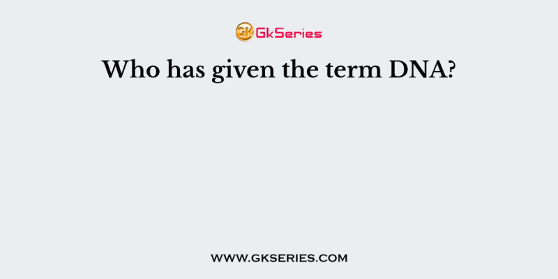 Who has given the term DNA?