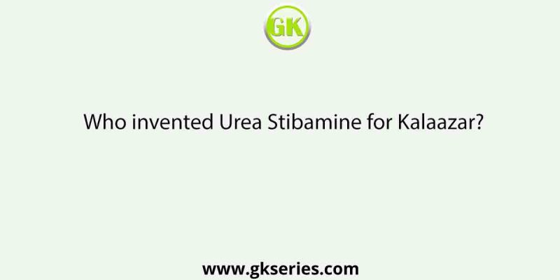 Who invented Urea Stibamine for Kalaazar?
