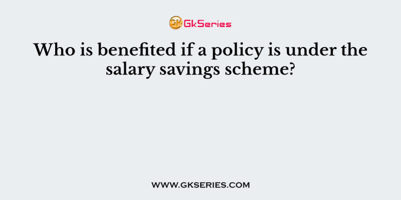 Who is benefited if a policy is under the salary savings scheme?