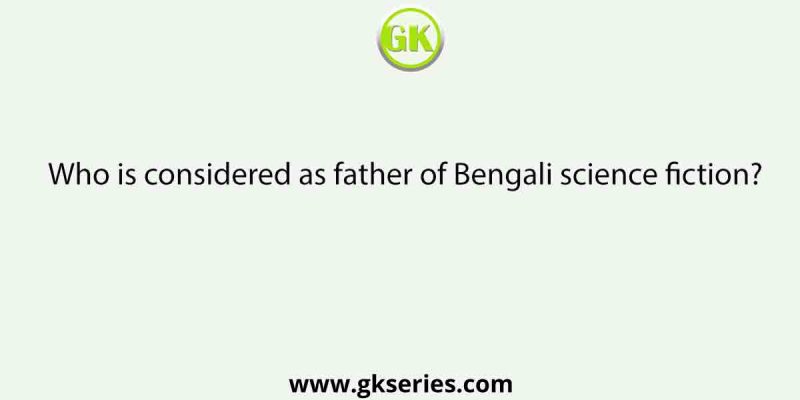 Who is considered as father of Bengali science fiction?