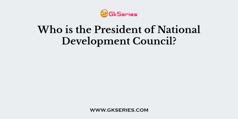 Who is the President of National Development Council?