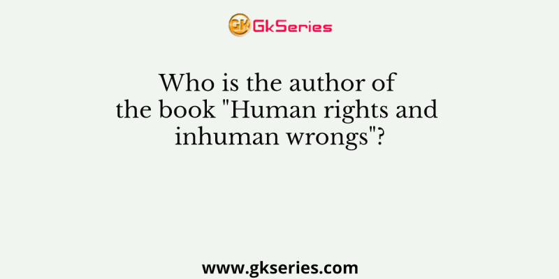 Who is the author of the book “Human rights and inhuman wrongs”?