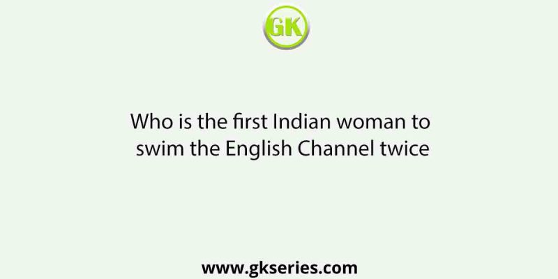 Who is the first Indian woman to swim the English Channel twice