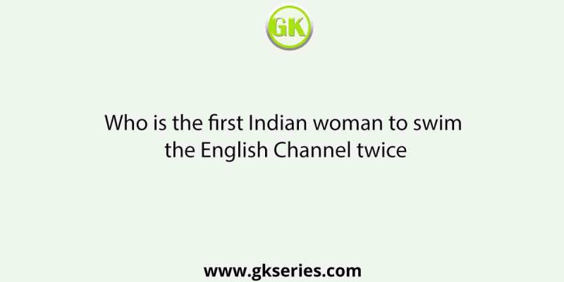 Who is the first Indian woman to swim the English Channel twice