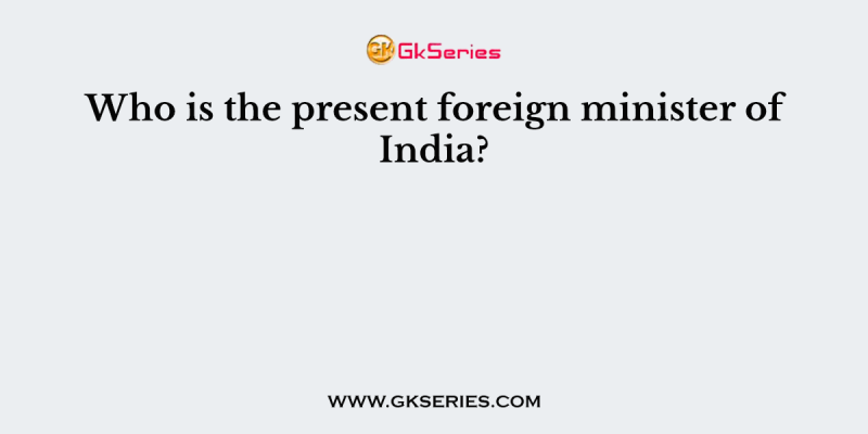 Who is the present foreign minister of India?