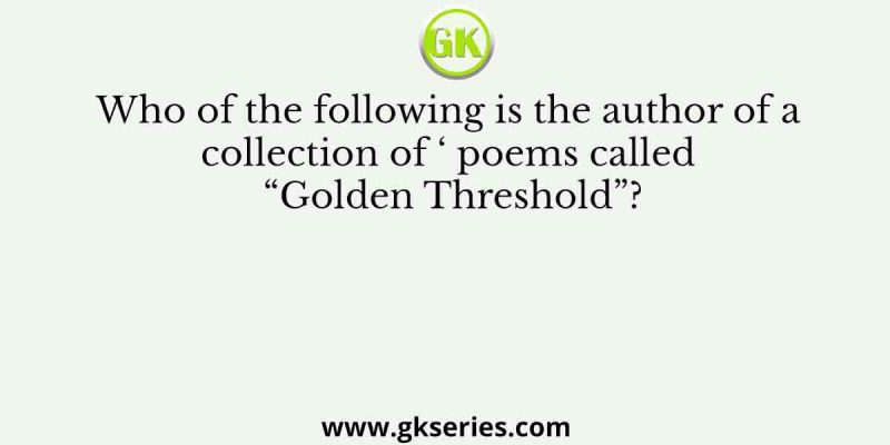 Who of the following is the author of a collection of ‘ poems called “Golden Threshold”?