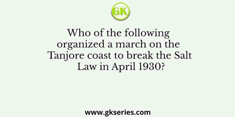 Who of the following organized a march on the Tanjore coast to break the Salt Law in April 1930?